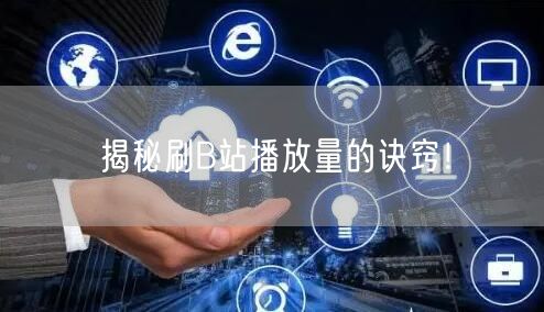 揭秘刷B站播放量的诀窍！