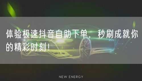 体验极速抖音自助下单，秒刷成就你的精彩时刻！