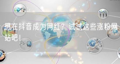 想在抖音成为网红？试试这些涨粉网站吧！