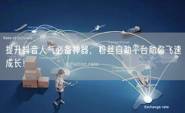 提升抖音人气必备神器，粉丝自助平台助你飞速成长！