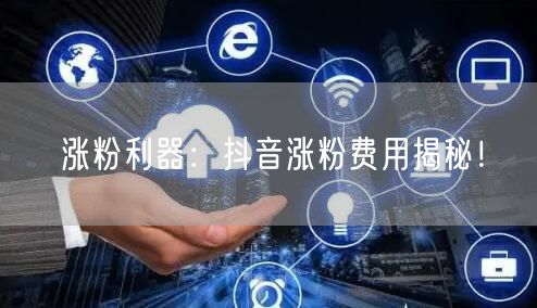 涨粉利器：抖音涨粉费用揭秘！