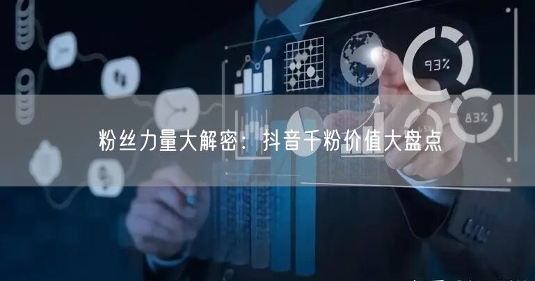 粉丝力量大解密：抖音千粉价值大盘点