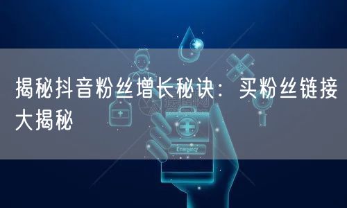 揭秘抖音粉丝增长秘诀:买粉丝链接大揭秘