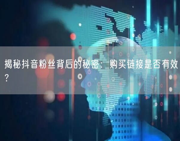 揭秘抖音粉丝背后的秘密:购买链接是否有效?