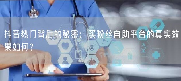 抖音热门背后的秘密：买粉丝自助平台的真实效果如何？