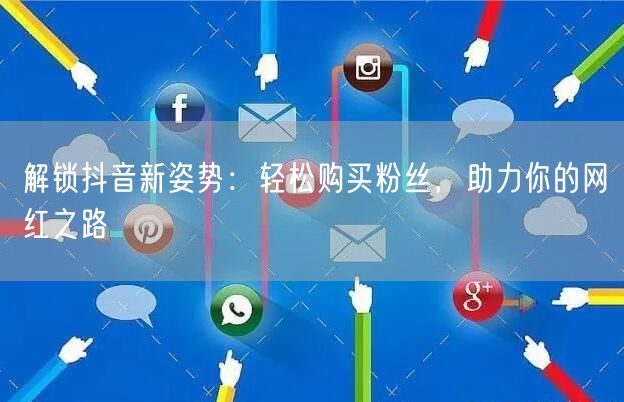 解锁抖音新姿势：轻松购买粉丝，助力你的网红之路