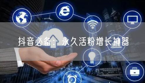 抖音必备：永久活粉增长神器
