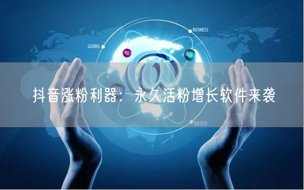 抖音涨粉利器：永久活粉增长软件来袭