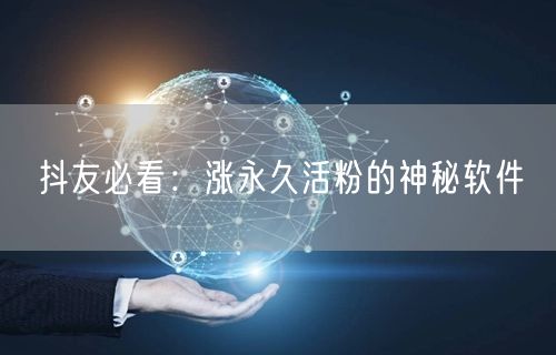抖友必看：涨永久活粉的神秘软件