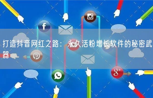 打造抖音网红之路：永久活粉增长软件的秘密武器