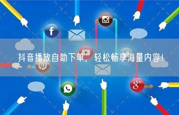 抖音播放自助下单，轻松畅享海量内容！