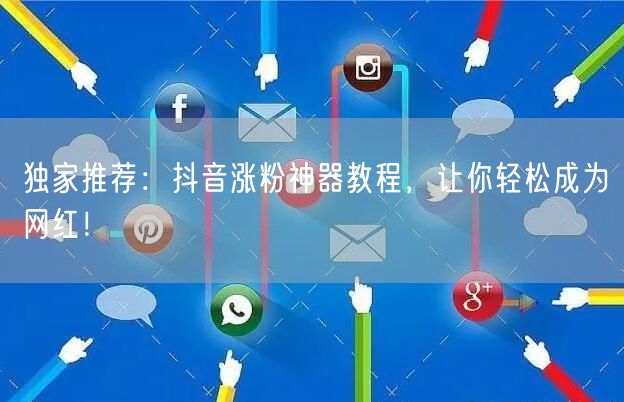独家推荐：抖音涨粉神器教程，让你轻松成为网红！