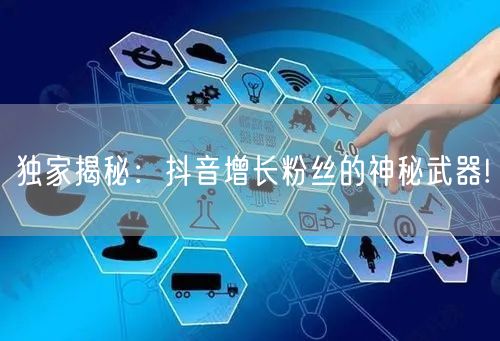 独家揭秘：抖音增长粉丝的神秘武器!