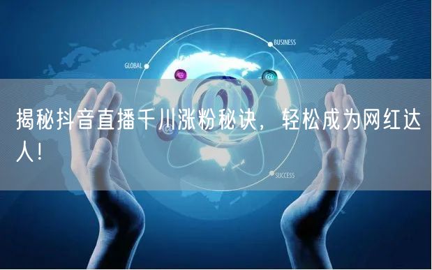 揭秘抖音直播千川涨粉秘诀，轻松成为网红达人！