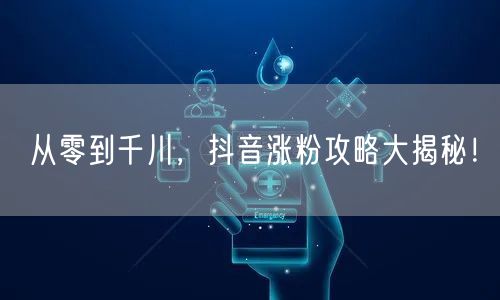 从零到千川，抖音涨粉攻略大揭秘！