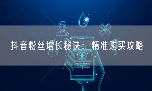 抖音粉丝增长秘诀：精准购买攻略