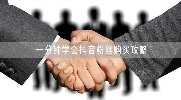 一分钟学会抖音粉丝购买攻略