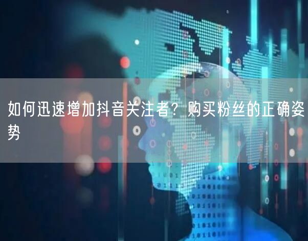 如何迅速增加抖音关注者？购买粉丝的正确姿势
