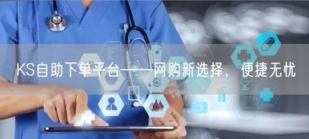 KS自助下单平台——网购新选择，便捷无忧