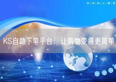 KS自助下单平台：让购物变得更简单