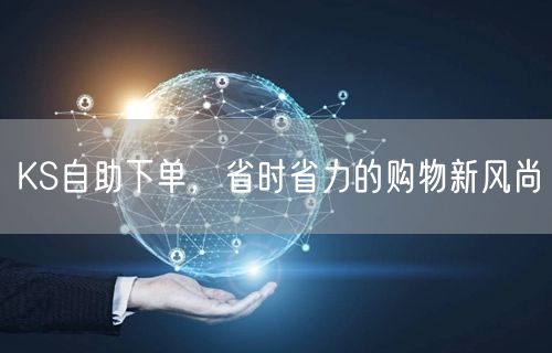 KS自助下单，省时省力的购物新风尚