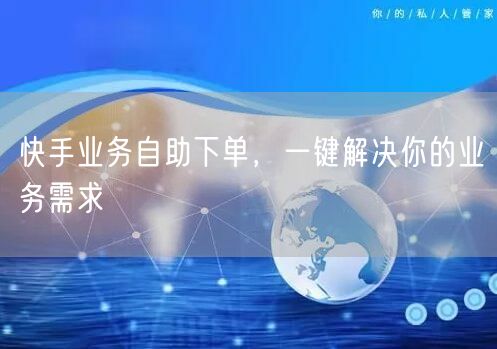 快手业务自助下单，一键解决你的业务需求