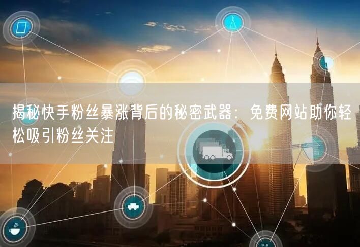 揭秘快手粉丝暴涨背后的秘密武器：免费网站助你轻松吸引粉丝关注