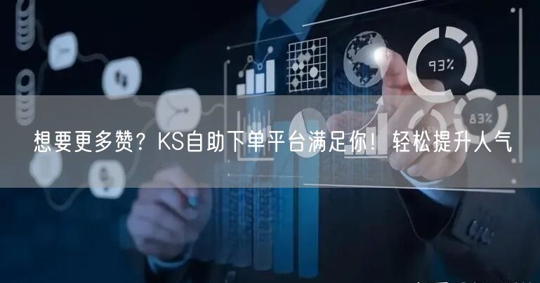 想要更多赞？KS自助下单平台满足你！轻松提升人气