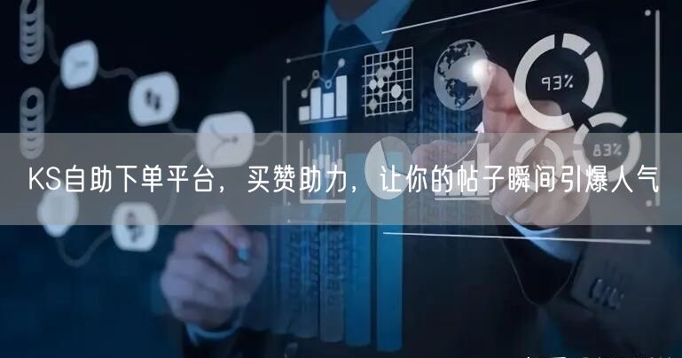 KS自助下单平台，买赞助力，让你的帖子瞬间引爆人气