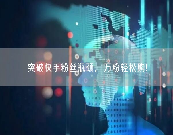 突破快手粉丝瓶颈，万粉轻松购!