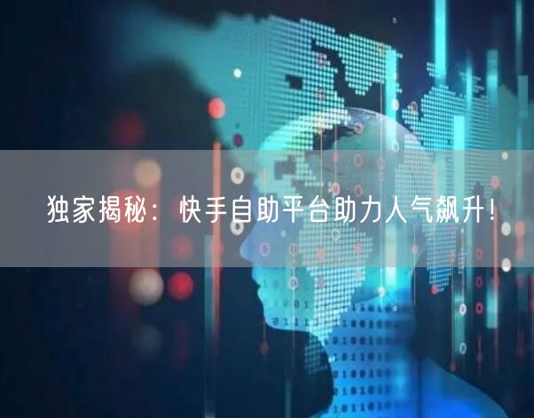 独家揭秘：快手自助平台助力人气飙升！