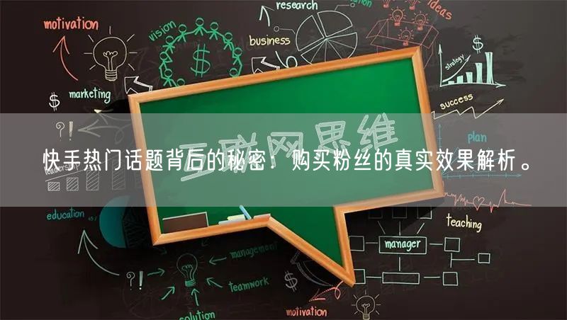 快手热门话题背后的秘密：购买粉丝的真实效果解析。