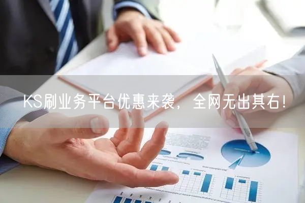KS刷业务平台优惠来袭，全网无出其右！