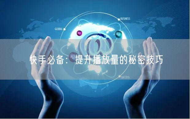 快手必备：提升播放量的秘密技巧