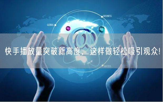 快手播放量突破新高度，这样做轻松吸引观众!