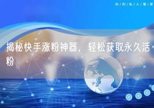 揭秘快手涨粉神器，轻松获取永久活粉