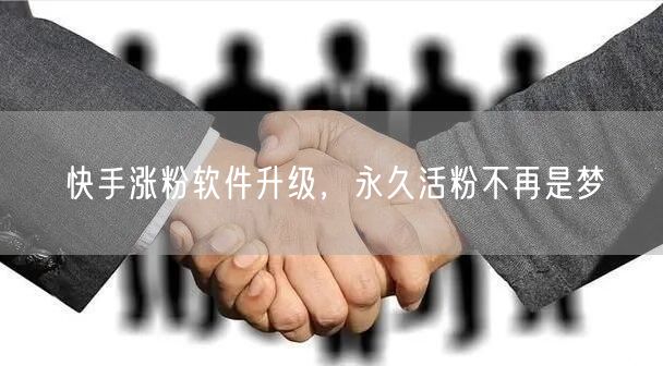 快手涨粉软件升级，永久活粉不再是梦