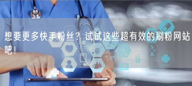 想要更多快手粉丝？试试这些超有效的刷粉网站吧！