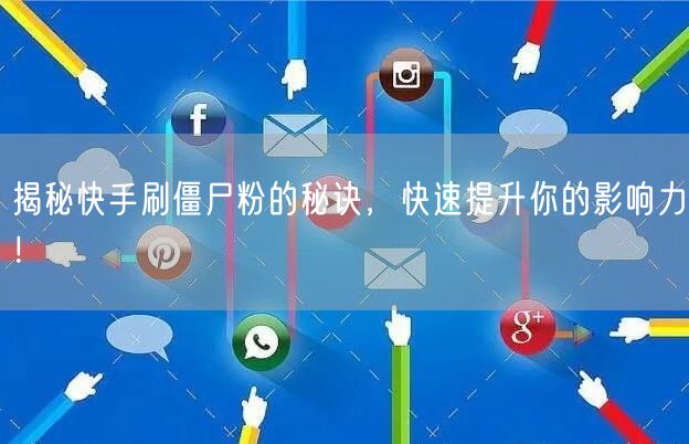 揭秘快手刷僵尸粉的秘诀，快速提升你的影响力！