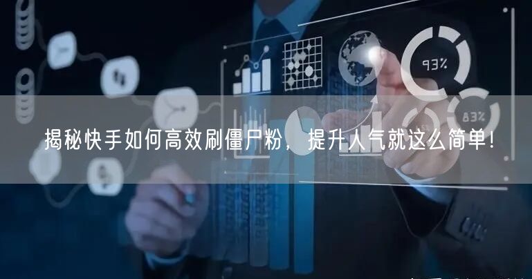 揭秘快手如何高效刷僵尸粉，提升人气就这么简单！