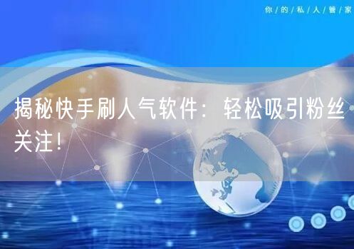 揭秘快手刷人气软件：轻松吸引粉丝关注！