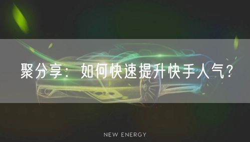 聚分享：如何快速提升快手人气？