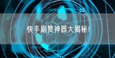 快手刷赞神器大揭秘！