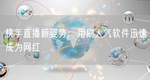 快手直播新姿势：用刷人气软件迅速成为网红