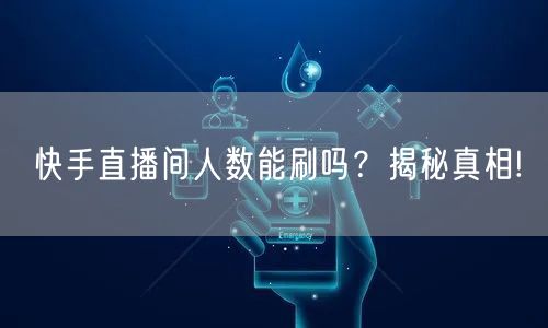 快手直播间人数能刷吗？揭秘真相!