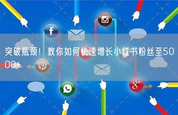 突破瓶颈！教你如何快速增长小红书粉丝至5000+