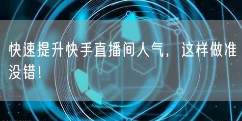 快速提升快手直播间人气，这样做准没错！