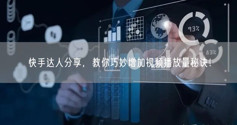 快手达人分享，教你巧妙增加视频播放量秘诀！
