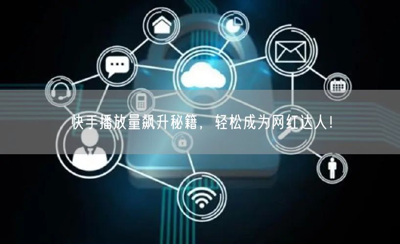 快手播放量飙升秘籍，轻松成为网红达人！