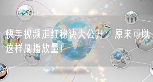 快手视频走红秘诀大公开：原来可以这样刷播放量！